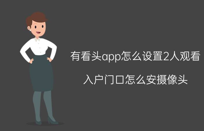 有看头app怎么设置2人观看 入户门口怎么安摄像头？